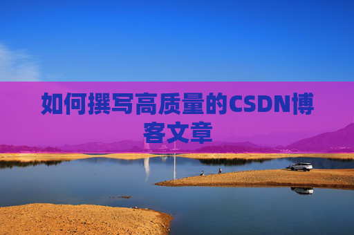 如何撰写高质量的CSDN博客文章